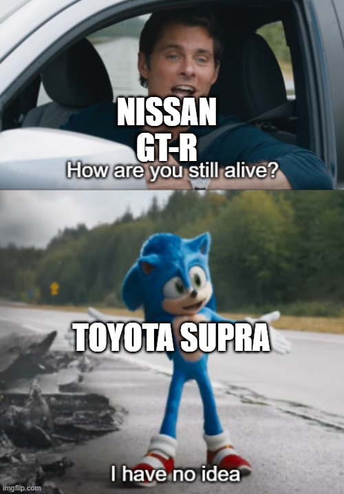 Sonic : How are you still alive |  NISSAN GT-R; TOYOTA SUPRA | image tagged in sonic how are you still alive | made w/ Imgflip meme maker