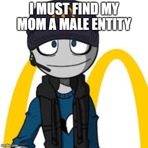peter mc danolds | I MUST FIND MY MOM A MALE ENTITY | image tagged in peter mc danolds | made w/ Imgflip meme maker