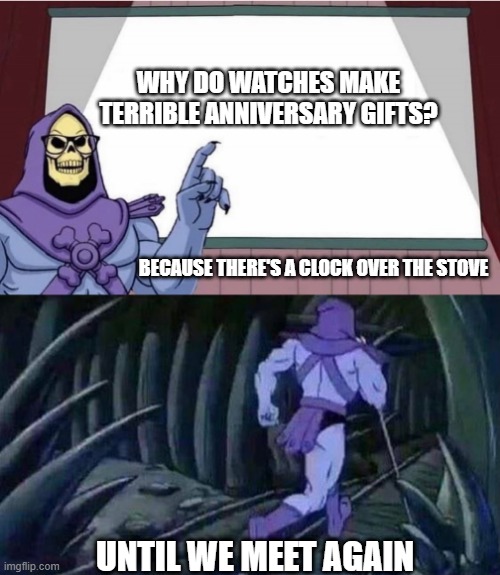 Skeletor Teaches |  WHY DO WATCHES MAKE TERRIBLE ANNIVERSARY GIFTS? BECAUSE THERE'S A CLOCK OVER THE STOVE; UNTIL WE MEET AGAIN | image tagged in skeletor teaches | made w/ Imgflip meme maker