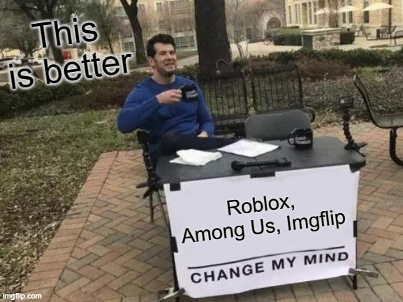 Change My Mind Meme | Roblox, Among Us, Imgflip This is better | image tagged in memes,change my mind | made w/ Imgflip meme maker