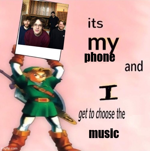 It's my ... and I get to choose the ... | phone; music | image tagged in it's my and i get to choose the | made w/ Imgflip meme maker