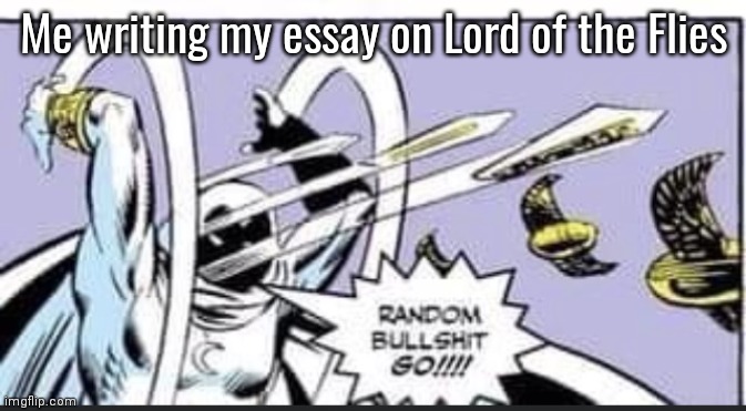 Random Bullshit Go | Me writing my essay on Lord of the Flies | image tagged in random bullshit go | made w/ Imgflip meme maker
