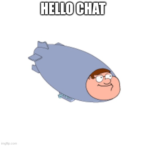 the hindenpeter | HELLO CHAT | image tagged in the hindenpeter | made w/ Imgflip meme maker
