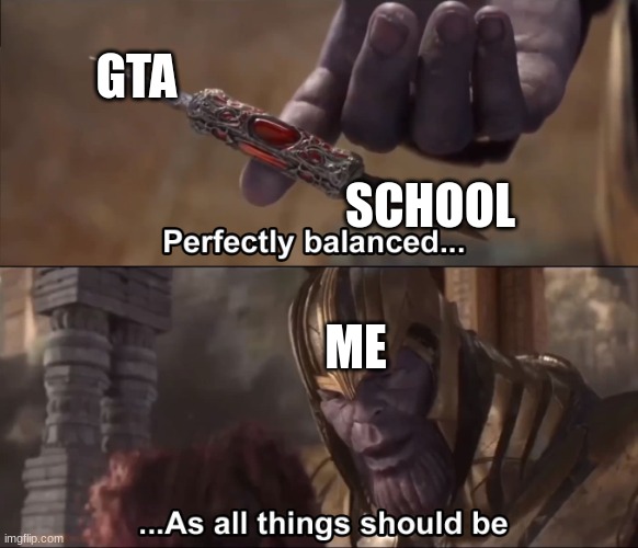 Me debating | GTA; SCHOOL; ME | image tagged in thanos perfectly balanced as all things should be | made w/ Imgflip meme maker