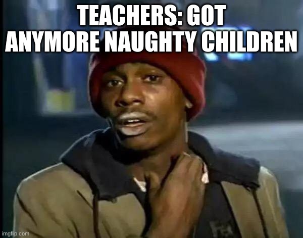 Children get da spanking | TEACHERS: GOT ANYMORE NAUGHTY CHILDREN | image tagged in memes,y'all got any more of that | made w/ Imgflip meme maker