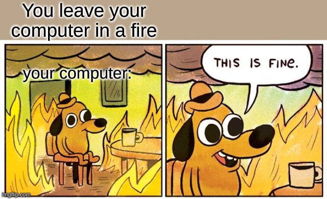 relatable | You leave your computer in a fire; your computer: | image tagged in memes,this is fine | made w/ Imgflip meme maker