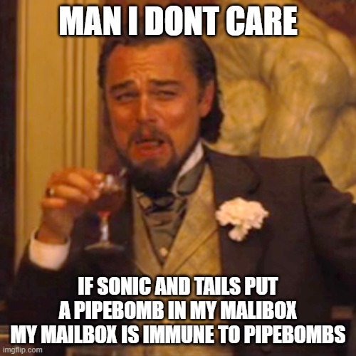 The most powerfull mailbox IN THE WORLD | MAN I DONT CARE; IF SONIC AND TAILS PUT A PIPEBOMB IN MY MALIBOX
MY MAILBOX IS IMMUNE TO PIPEBOMBS | image tagged in memes,laughing leo,mailbox | made w/ Imgflip meme maker