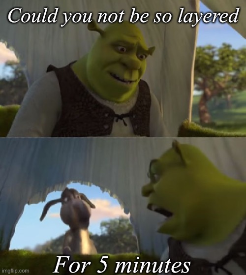 Shred quote | Could you not be so layered; For 5 minutes | image tagged in could you not ___ for 5 minutes,shrek,layers,onion,onions,this onion won't make me cry | made w/ Imgflip meme maker