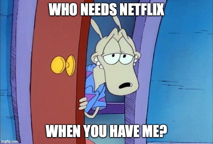 sexy wallaby | WHO NEEDS NETFLIX; WHEN YOU HAVE ME? | image tagged in sexy wallaby | made w/ Imgflip meme maker