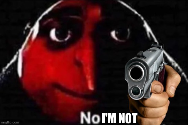 Gru No w/ Gun | I'M NOT | image tagged in gru no w/ gun | made w/ Imgflip meme maker