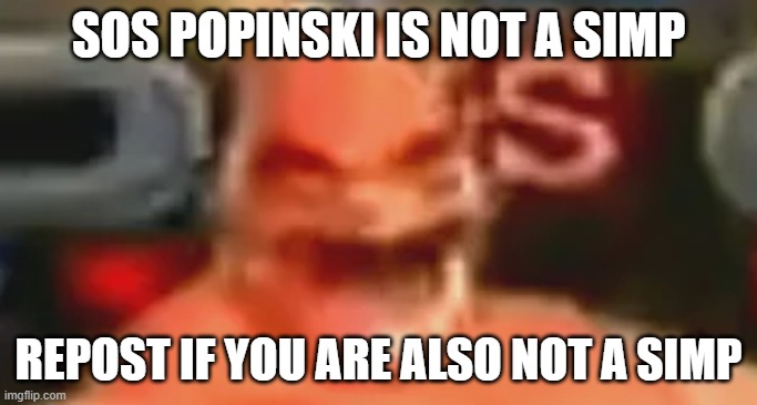 sos popinski | SOS POPINSKI IS NOT A SIMP; REPOST IF YOU ARE ALSO NOT A SIMP | image tagged in sos popinski | made w/ Imgflip meme maker
