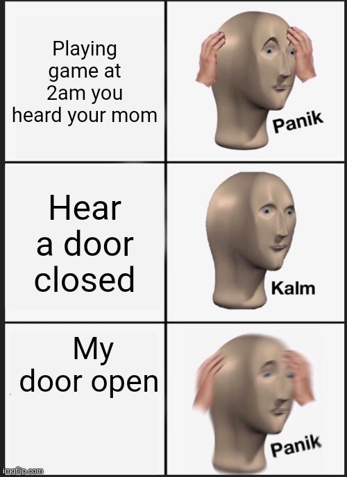 Panik Kalm Panik | Playing game at 2am you heard your mom; Hear a door closed; My door open | image tagged in memes,panik kalm panik | made w/ Imgflip meme maker