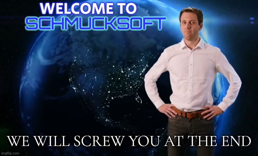 Blatant Scammer Ad | WELCOME TO; SCHMUCKSOFT; WE WILL SCREW YOU AT THE END | image tagged in blatant scammer ad | made w/ Imgflip meme maker