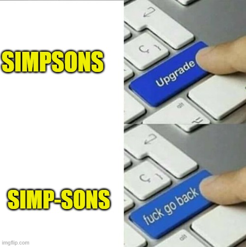 Upgrade go back | SIMPSONS; SIMP-SONS | image tagged in upgrade go back,simpsons | made w/ Imgflip meme maker