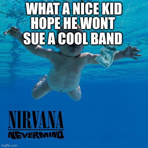 :/ |  WHAT A NICE KID; HOPE HE WONT SUE A COOL BAND | image tagged in nevermind,nirvana | made w/ Imgflip meme maker