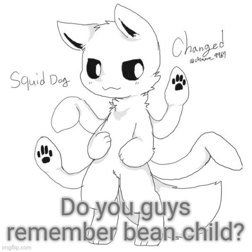 Squid dog | Do you guys remember bean child? | image tagged in squid dog | made w/ Imgflip meme maker