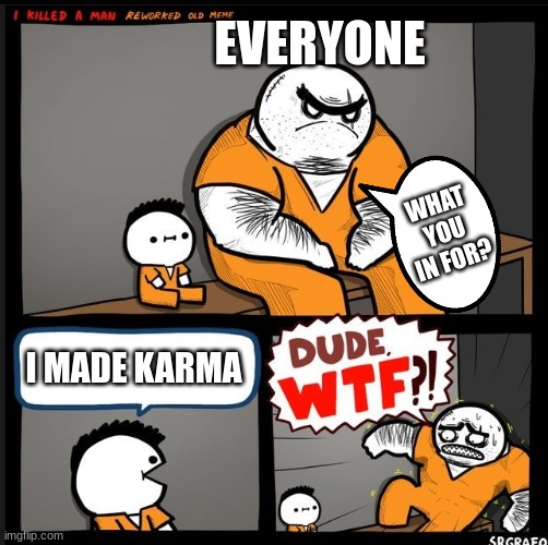 1. HOW?? 2. WTF!?!? |  EVERYONE; WHAT YOU IN FOR? I MADE KARMA | image tagged in srgrafo dude wtf | made w/ Imgflip meme maker