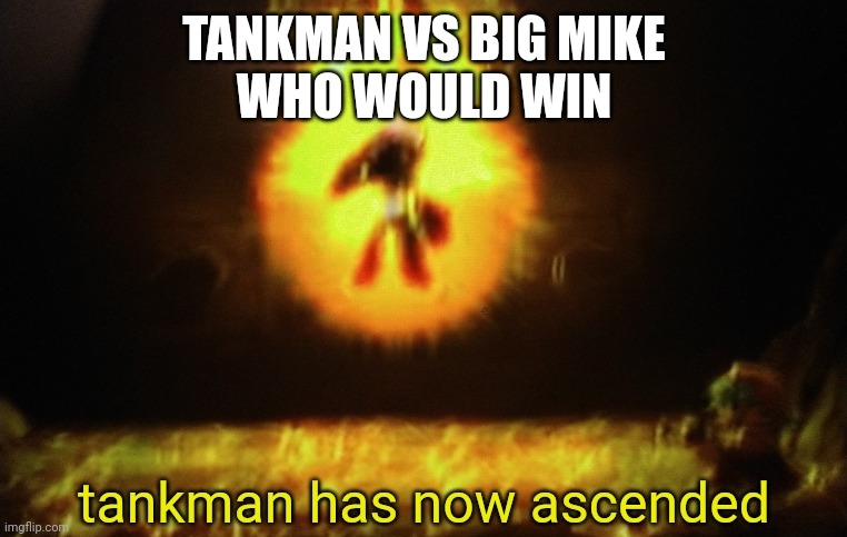 TANKMAN VS BIG MIKE
WHO WOULD WIN | image tagged in tankman a s c e n d s | made w/ Imgflip meme maker