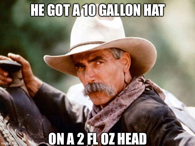 Oversized hat | HE GOT A 10 GALLON HAT; ON A 2 FL OZ HEAD | image tagged in sam elliott cowboy,10 gallon,hat,empty | made w/ Imgflip meme maker