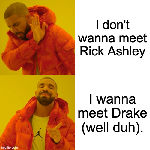 Drake Hotline Bling Meme | I don't wanna meet Rick Ashley; I wanna meet Drake (well duh). | image tagged in memes,drake hotline bling | made w/ Imgflip meme maker