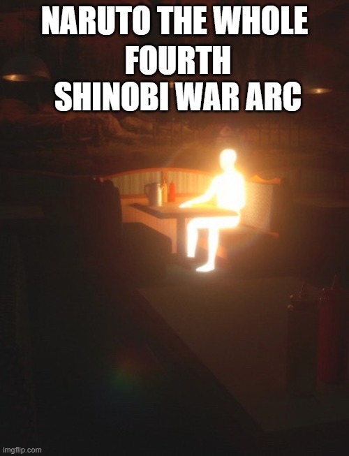 Glowing Man | FOURTH SHINOBI WAR ARC; NARUTO THE WHOLE | image tagged in glowing man | made w/ Imgflip meme maker
