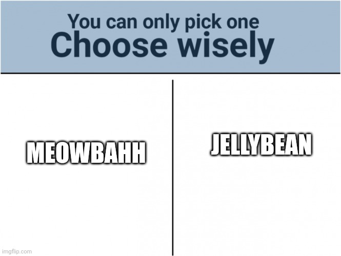 If you HAD to watch one | MEOWBAHH; JELLYBEAN | image tagged in you can pick only one choose wisely | made w/ Imgflip meme maker