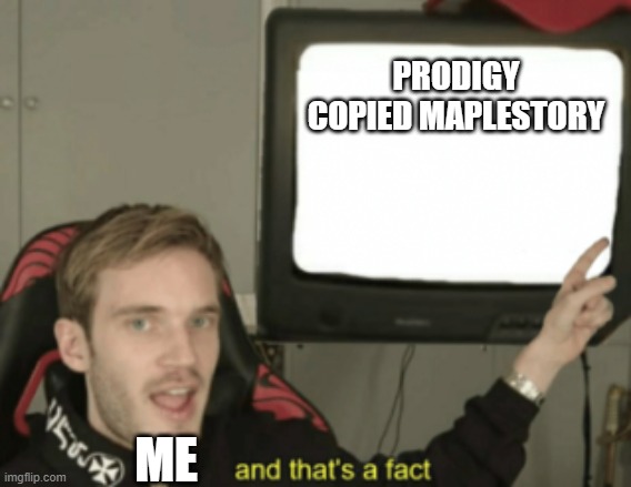and that's a fact | PRODIGY COPIED MAPLESTORY ME | image tagged in and that's a fact | made w/ Imgflip meme maker