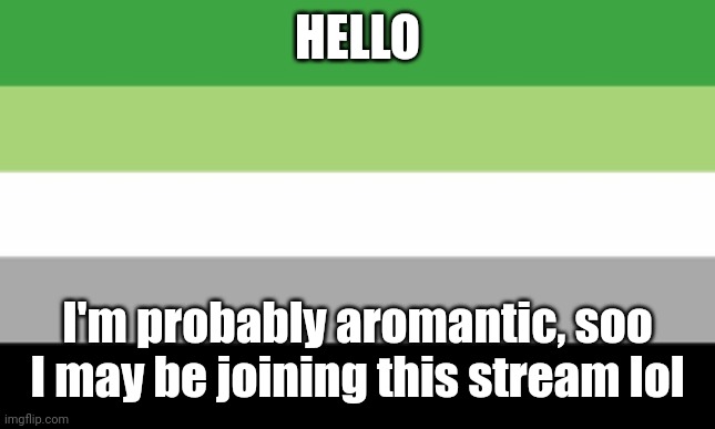 I say probably because maybe it's just that I haven't met the right person yet. | HELLO; I'm probably aromantic, soo I may be joining this stream lol | image tagged in aromantic flag | made w/ Imgflip meme maker