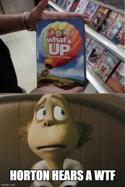 So many things are wrong with What's up | HORTON HEARS A WTF | image tagged in horton hears a wtf,video brinquedo,bootleg | made w/ Imgflip meme maker