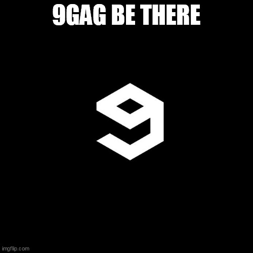 9gag | 9GAG BE THERE | image tagged in 9gag | made w/ Imgflip meme maker