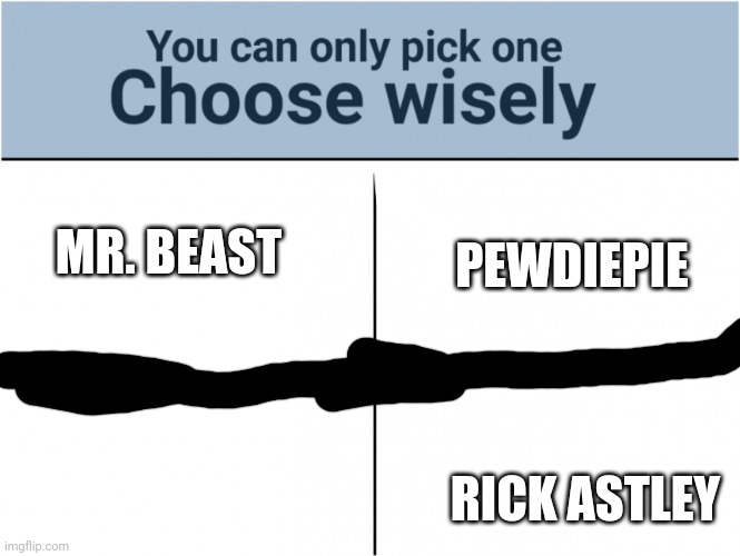 you can pick only one choose wisely | MR. BEAST; PEWDIEPIE; JOHN CENA; RICK ASTLEY | image tagged in you can pick only one choose wisely | made w/ Imgflip meme maker