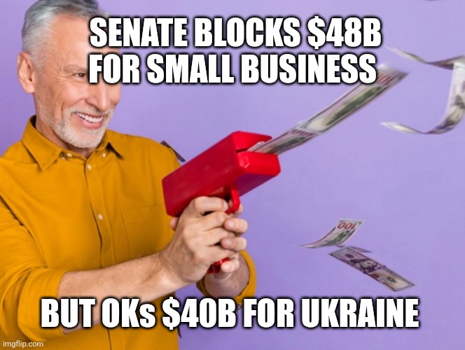 SENATE BLOCKS $48B FOR SMALL BUSINESS; BUT OKs $40B FOR UKRAINE | image tagged in funny memes | made w/ Imgflip meme maker