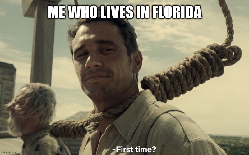 first time | ME WHO LIVES IN FLORIDA | image tagged in first time | made w/ Imgflip meme maker