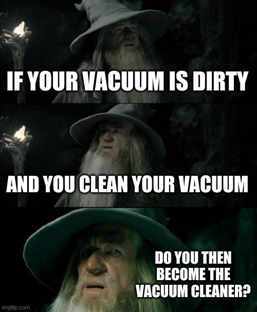 Confused Gandalf | IF YOUR VACUUM IS DIRTY; AND YOU CLEAN YOUR VACUUM; DO YOU THEN BECOME THE VACUUM CLEANER? | image tagged in memes,confused gandalf | made w/ Imgflip meme maker