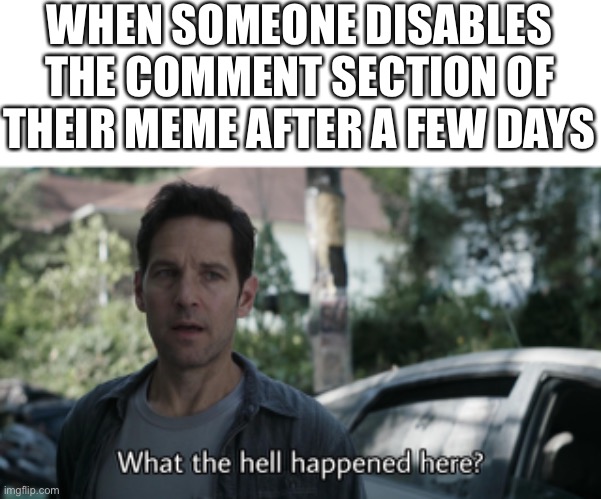 Why though? What happened? |  WHEN SOMEONE DISABLES THE COMMENT SECTION OF THEIR MEME AFTER A FEW DAYS | image tagged in what the hell happened here | made w/ Imgflip meme maker