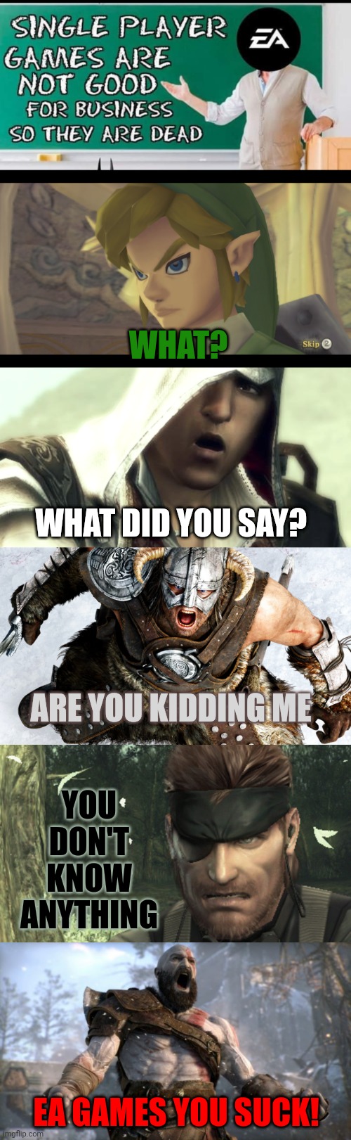 EA IS LOST | WHAT? WHAT DID YOU SAY? ARE YOU KIDDING ME; YOU DON'T KNOW ANYTHING; EA GAMES YOU SUCK! | image tagged in electronic arts,the legend of zelda,skyrim,god of war,assassin's creed,video games | made w/ Imgflip meme maker