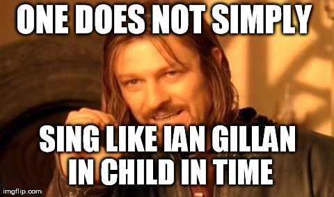 One Does Not Simply Meme | ONE DOES NOT SIMPLY  SING LIKE IAN GILLAN IN CHILD IN TIME | image tagged in memes,one does not simply | made w/ Imgflip meme maker