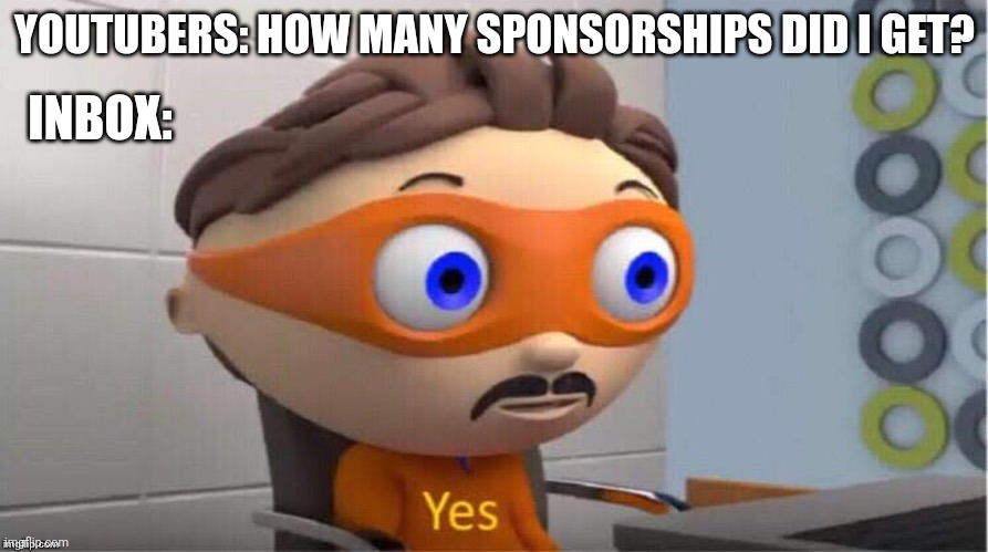 YouTube sponsors be like | YOUTUBERS: HOW MANY SPONSORSHIPS DID I GET? INBOX: | image tagged in protegent yes | made w/ Imgflip meme maker