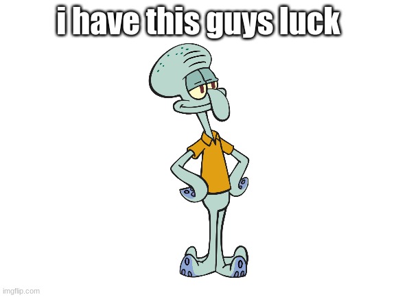 i relate to him |  i have this guys luck | image tagged in squidward,bad luck | made w/ Imgflip meme maker