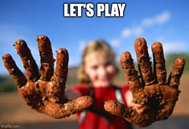 dirty hands | LET'S PLAY | image tagged in dirty hands | made w/ Imgflip meme maker