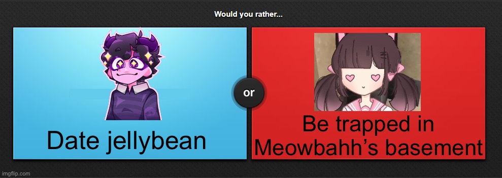 Would you rather | Be trapped in Meowbahh’s basement; Date jellybean | image tagged in would you rather,memes | made w/ Imgflip meme maker