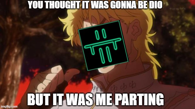 IT WAS ME PARTING |  YOU THOUGHT IT WAS GONNA BE DIO; BUT IT WAS ME PARTING | image tagged in but it was me dio | made w/ Imgflip meme maker