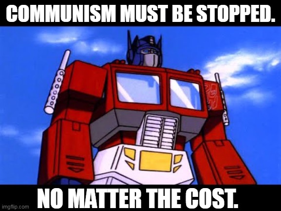 Optimus Prime | COMMUNISM MUST BE STOPPED. NO MATTER THE COST. | image tagged in optimus prime | made w/ Imgflip meme maker