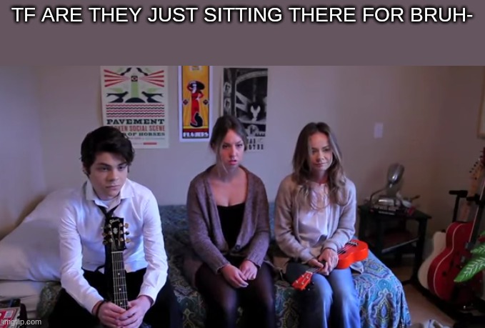 TF ARE THEY JUST SITTING THERE FOR BRUH- | made w/ Imgflip meme maker