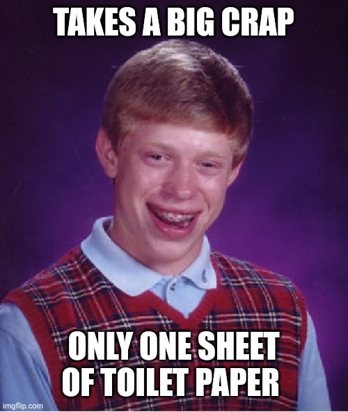Bad Luck Brian | TAKES A BIG CRAP; ONLY ONE SHEET OF TOILET PAPER | image tagged in memes,bad luck brian | made w/ Imgflip meme maker