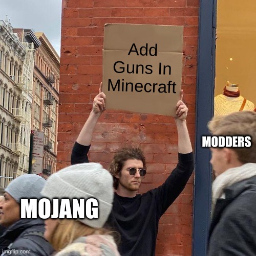 Guns In minecraft | Add Guns In Minecraft; MODDERS; MOJANG | image tagged in memes,guy holding cardboard sign | made w/ Imgflip meme maker