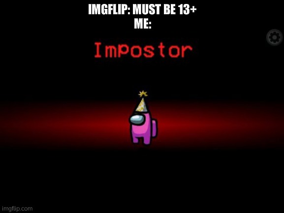 i am a imposter | IMGFLIP: MUST BE 13+
ME: | image tagged in among us imposter | made w/ Imgflip meme maker