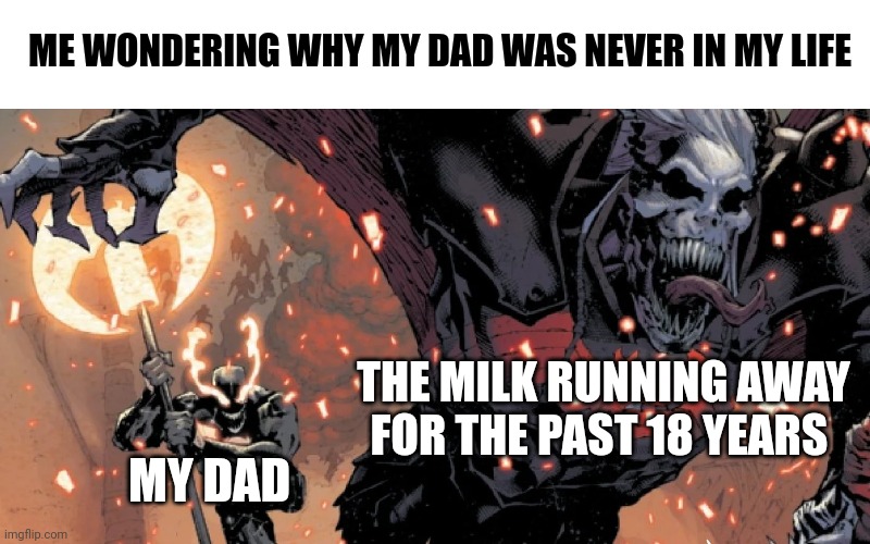 The reason why my dad is hone | ME WONDERING WHY MY DAD WAS NEVER IN MY LIFE; THE MILK RUNNING AWAY FOR THE PAST 18 YEARS; MY DAD | image tagged in venom angry | made w/ Imgflip meme maker