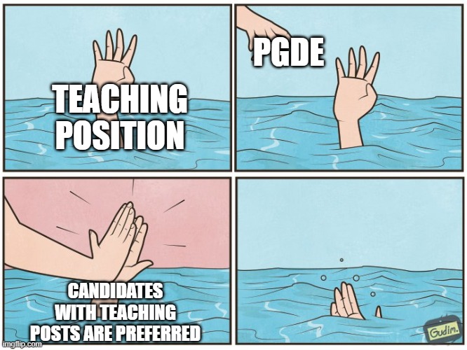 How PGDE works? | PGDE; TEACHING POSITION; CANDIDATES WITH TEACHING POSTS ARE PREFERRED | image tagged in high five drown,teacher meme,teachers,pgde | made w/ Imgflip meme maker