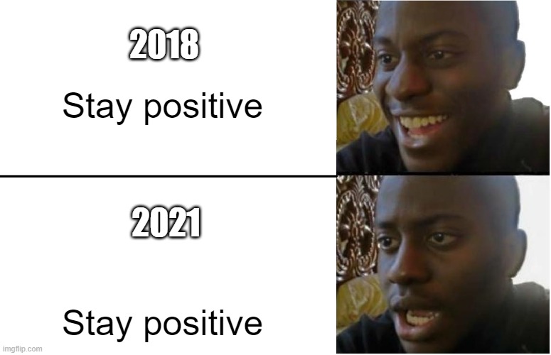 Disappointed Black Guy | 2018; Stay positive; 2021; Stay positive | image tagged in disappointed black guy | made w/ Imgflip meme maker